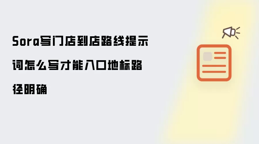 Sora写门店到店路线提示词怎么写才能入口地标路径明确