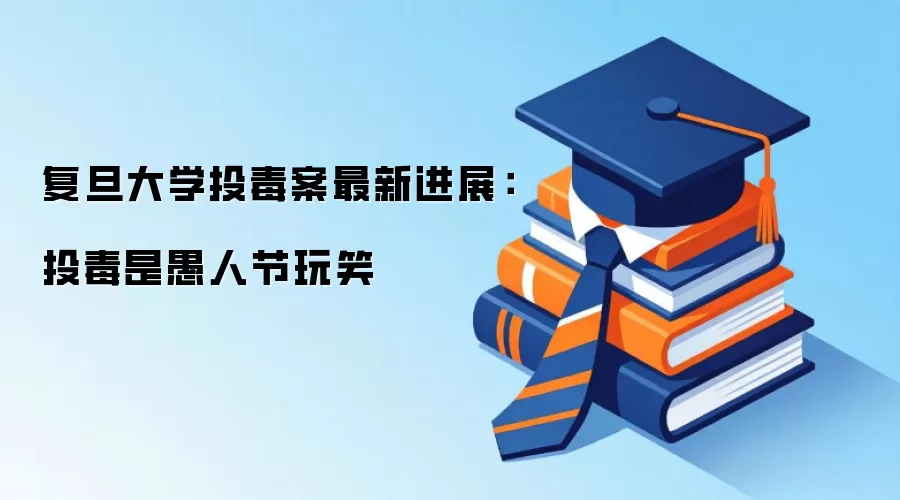 复旦大学投毒案最新进展：投毒是愚人节玩笑