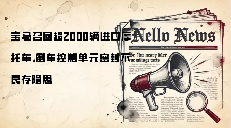 宝马召回超2000辆进口摩托车,倒车控制单元密封不良存隐患