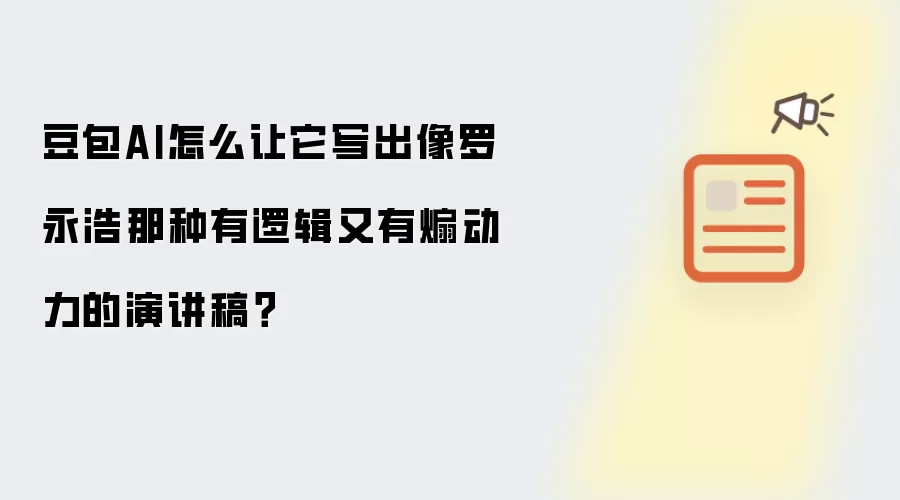 豆包AI怎么让它写出像罗永浩那种有逻辑又有煽动力的演讲稿？