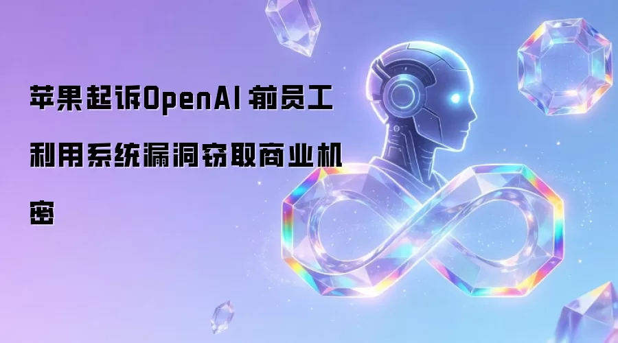 苹果起诉OpenAI：前员工利用系统漏洞窃取商业机密