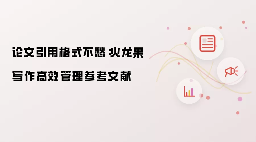 论文引用格式不愁：火龙果写作高效管理参考文献