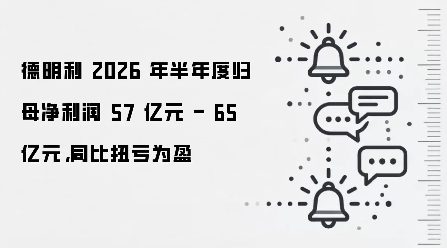 德明利 2026 年半年度归母净利润 57 亿元 - 65 亿元,同比扭亏为盈