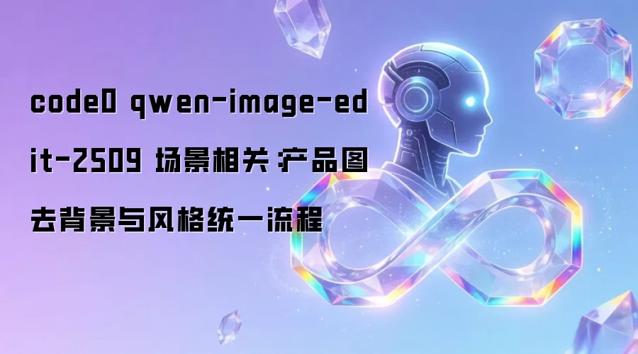 code0 qwen-image-edit-2509 场景相关：产品图去背景与风格统一流程