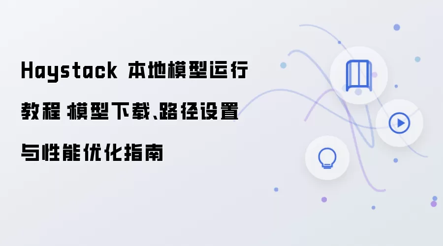Haystack 本地模型运行教程:模型下载、路径设置与性能优化指南