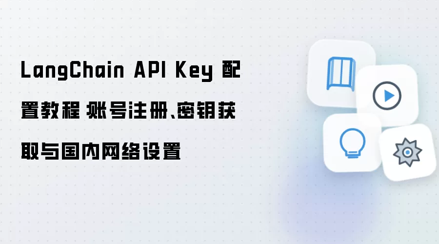 LangChain API Key 配置教程:账号注册、密钥获取与国内网络设置