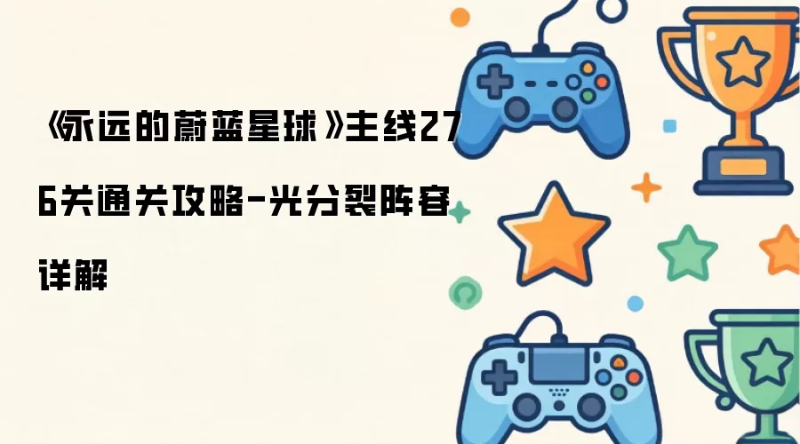 《永远的蔚蓝星球》主线276关通关攻略-光分裂阵容详解