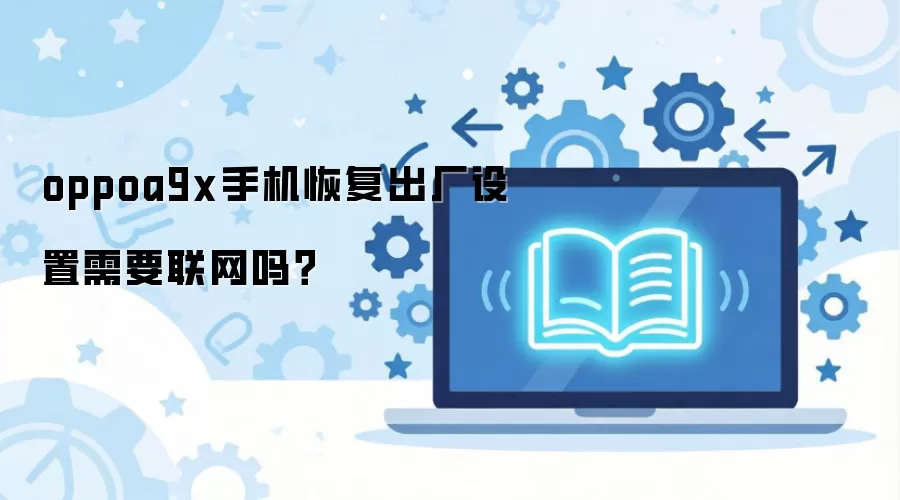 oppoa9x手机恢复出厂设置需要联网吗?