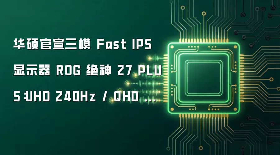 华硕官宣三模 Fast IPS 显示器 ROG 绝神 27 PLUS:UHD 240Hz / QHD 400Hz / FHD 488Hz