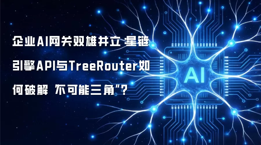 企业AI网关双雄并立：星链引擎API与TreeRouter如何破解“不可能三角”？