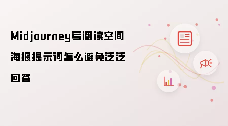 Midjourney写阅读空间海报提示词怎么避免泛泛回答