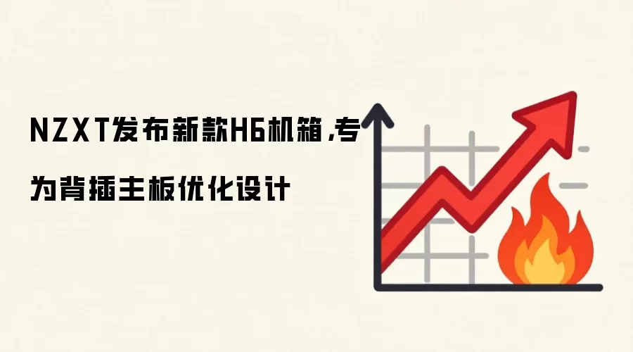 NZXT发布新款H6机箱,专为背插主板优化设计