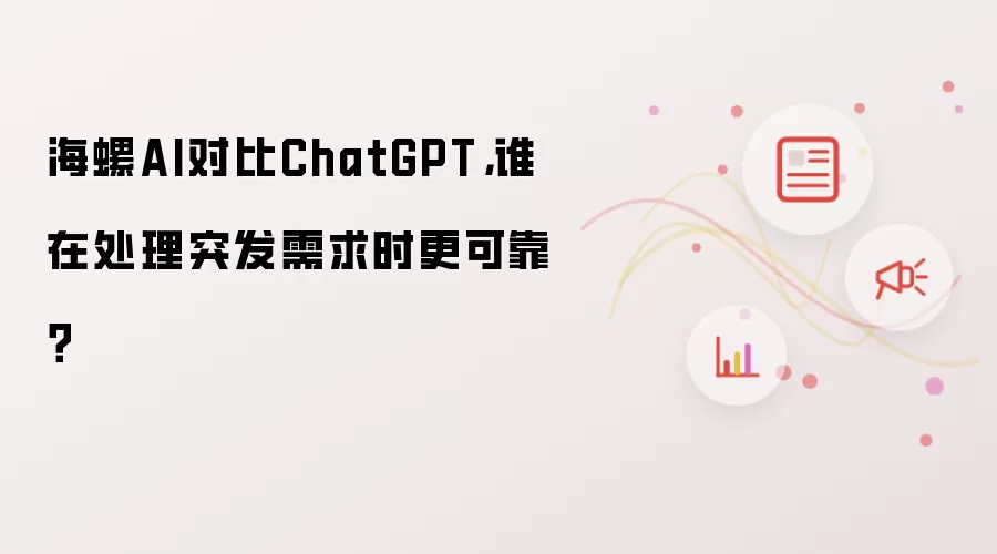 海螺AI对比ChatGPT，谁在处理突发需求时更可靠？