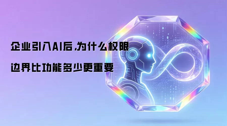 企业引入AI后,为什么权限边界比功能多少更重要