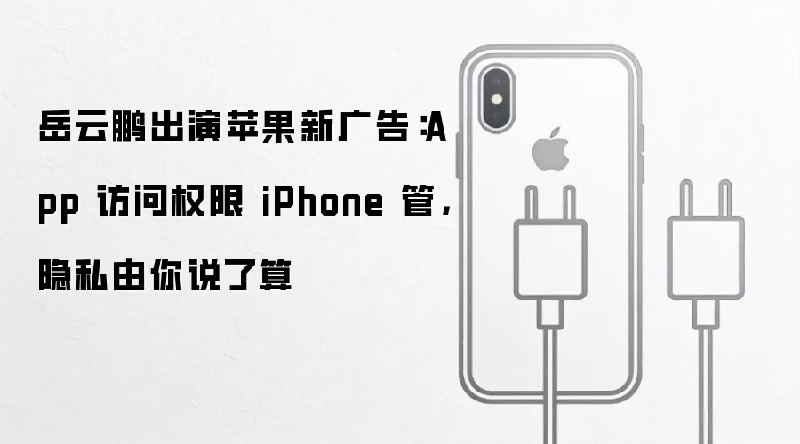岳云鹏出演苹果新广告:App 访问权限 iPhone 管,隐私由你说了算
