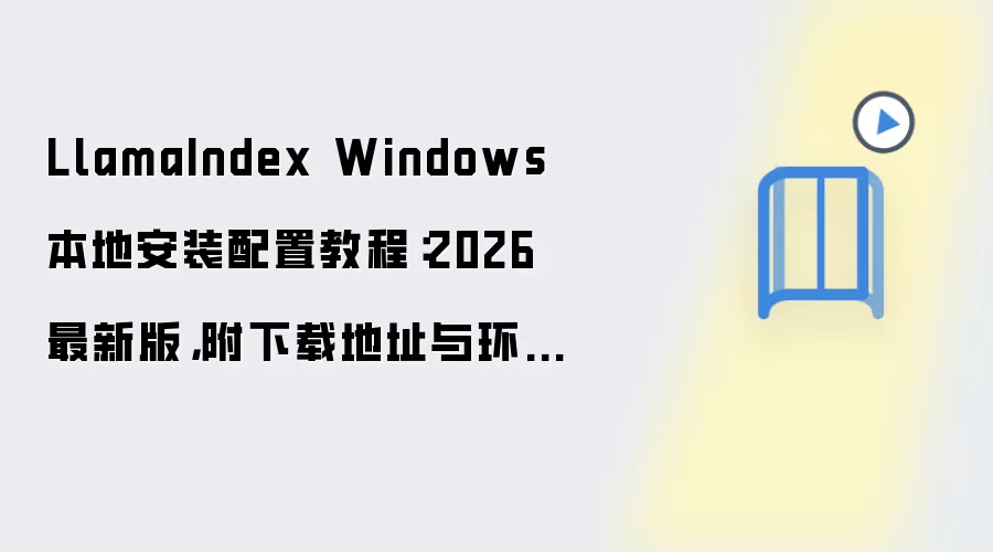 LlamaIndex Windows 本地安装配置教程:2026 最新版,附下载地址与环境要求