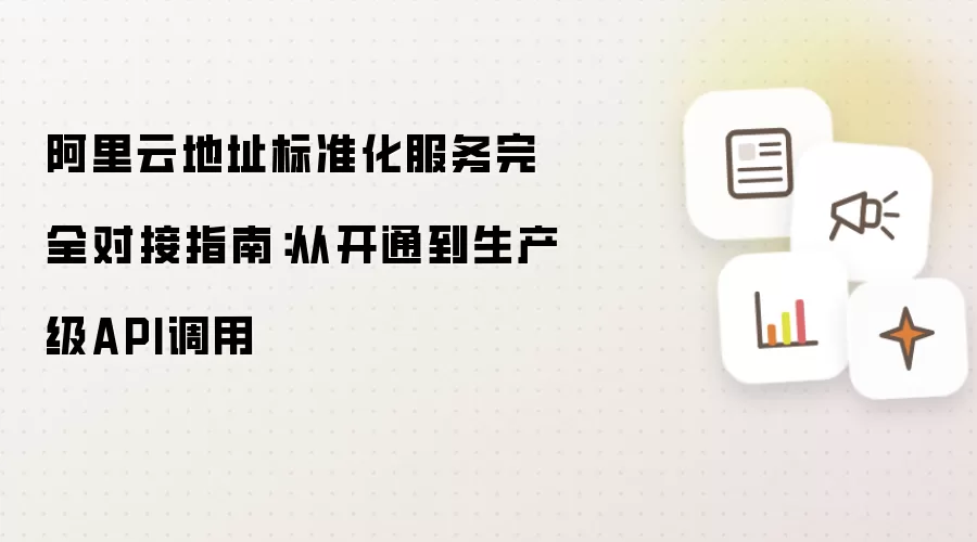 阿里云地址标准化服务完全对接指南：从开通到生产级API调用