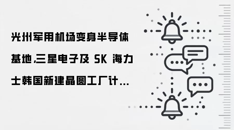 光州军用机场变身半导体基地,三星电子及 SK 海力士韩国新建晶圆工厂计划正式落地