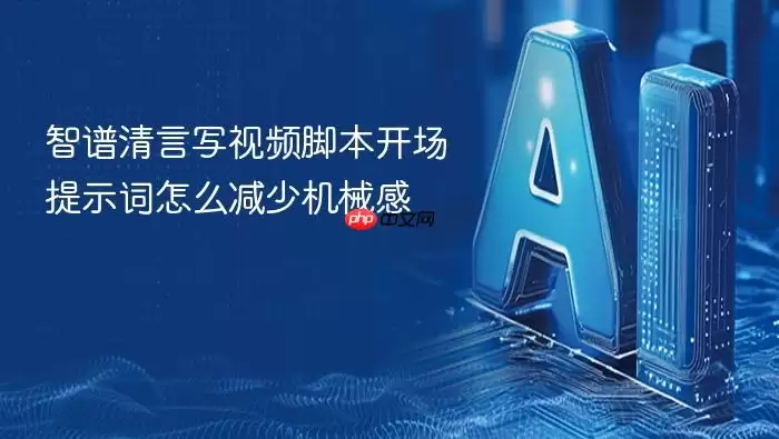 智谱清言写视频脚本开场提示词怎么减少机械感