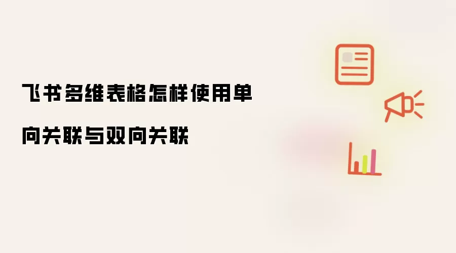飞书多维表格怎样使用单向关联与双向关联