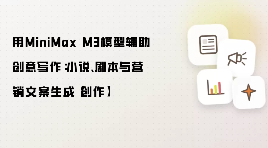 用MiniMax M3模型辅助创意写作:小说、剧本与营销文案生成【创作】