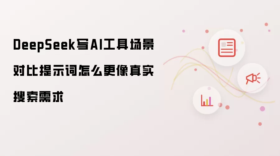 DeepSeek写AI工具场景对比提示词怎么更像真实搜索需求