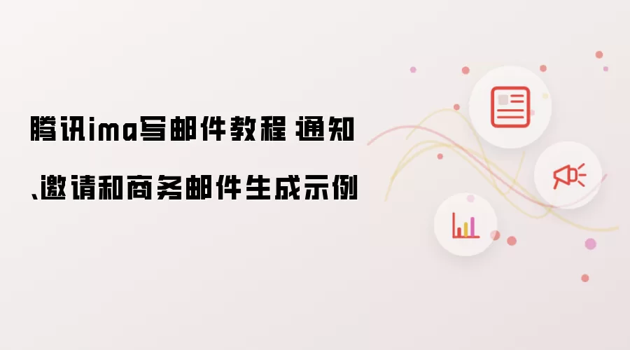 腾讯ima写邮件教程：通知、邀请和商务邮件生成示例