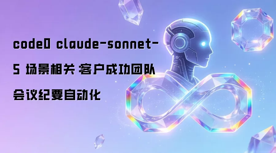 code0 claude-sonnet-5 场景相关:客户成功团队会议纪要自动化