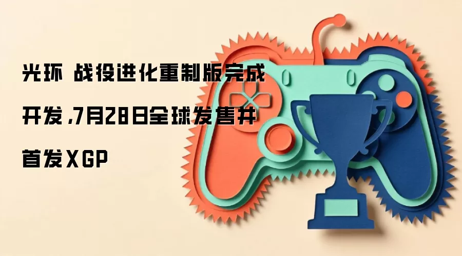 光环 战役进化重制版完成开发，7月28日全球发售并首发XGP