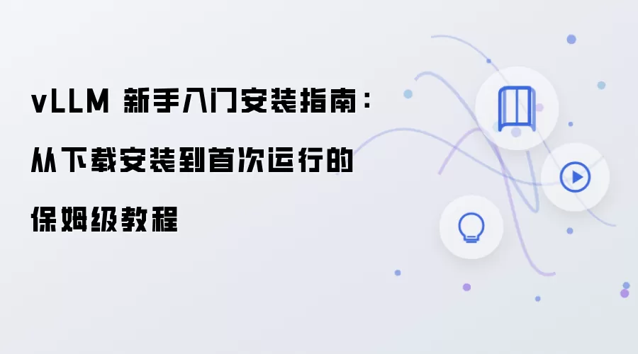 vLLM 新手入门安装指南：从下载安装到首次运行的保姆级教程