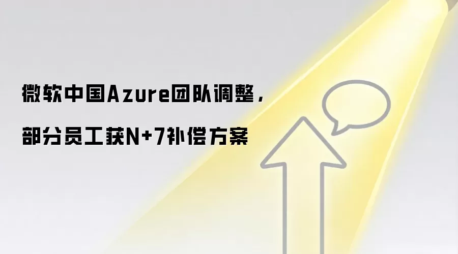 微软中国Azure团队调整,部分员工获N+7补偿方案