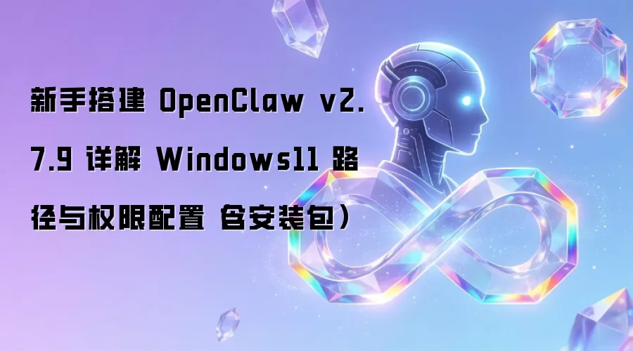 新手搭建 OpenClaw v2.7.9 详解 Windows11 路径与权限配置(含安装包)