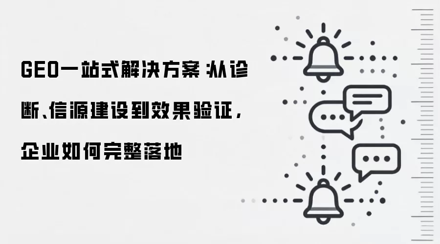 GEO一站式解决方案:从诊断、信源建设到效果验证,企业如何完整落地
