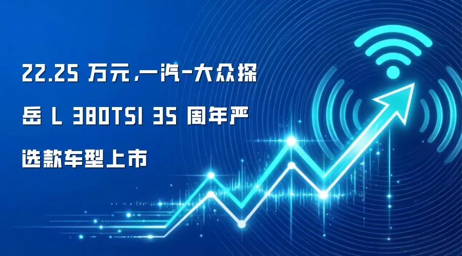 22.25 万元，一汽-大众探岳 L 380TSI 35 周年严选款车型上市