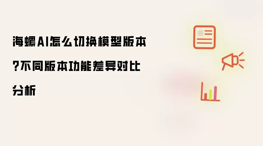海螺AI怎么切换模型版本？不同版本功能差异对比分析