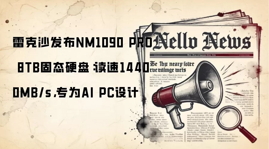 雷克沙发布NM1090 PRO 8TB固态硬盘:读速14400MB/s,专为AI PC设计