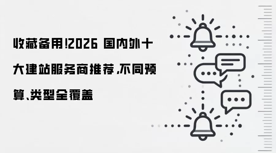 收藏备用!2026 国内外十大建站服务商推荐,不同预算、类型全覆盖