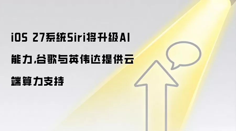iOS 27系统Siri将升级AI能力,谷歌与英伟达提供云端算力支持