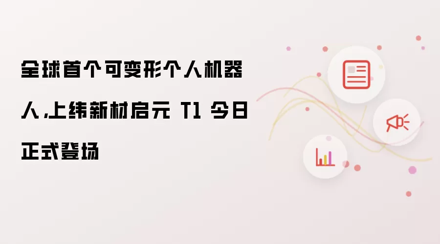 全球首个可变形个人机器人，上纬新材启元T1今日正式登场