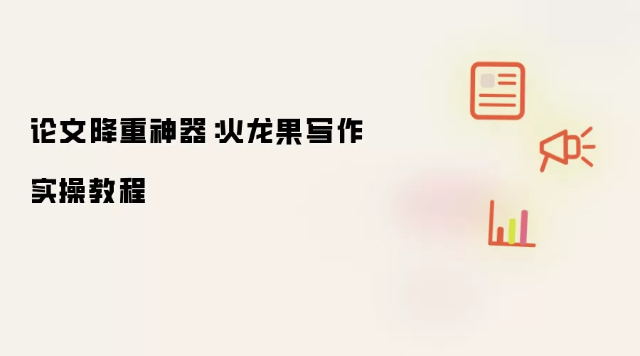 论文降重神器：火龙果写作实操教程