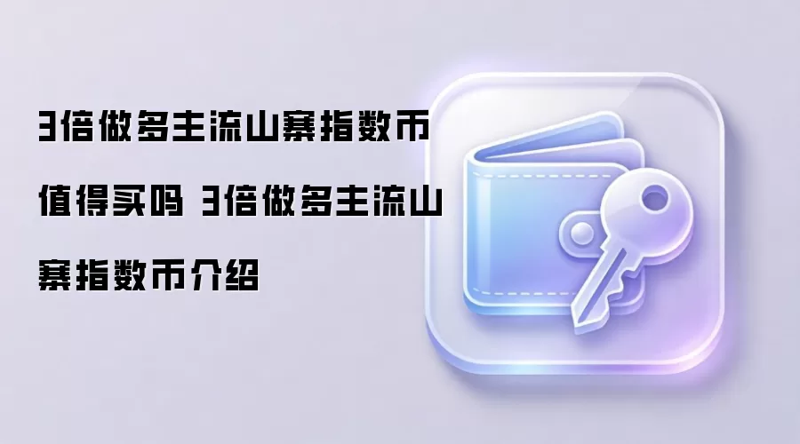 3倍做多主流山寨指数币值得买吗 3倍做多主流山寨指数币介绍