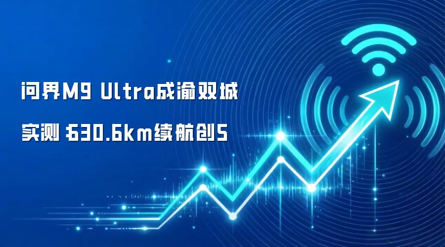问界M9 Ultra成渝双城实测：630.6km续航创5