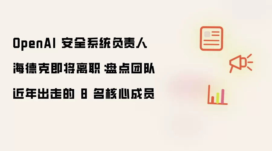 OpenAI安全系统负责人海德克即将离职:盘点团队近年出走的8名核心成员