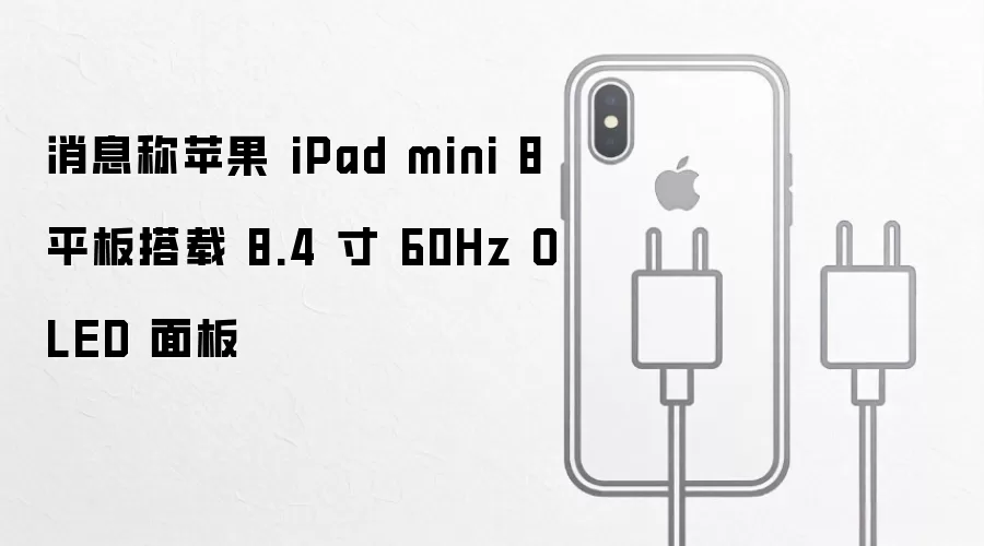 消息称苹果 iPad mini 8 平板搭载 8.4 寸 60Hz OLED 面板