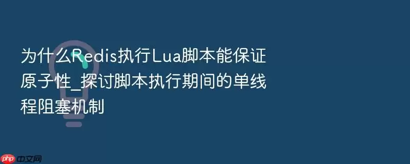 为什么Redis执行Lua脚本能保证原子性_探讨脚本执行期间的单线程阻塞机制