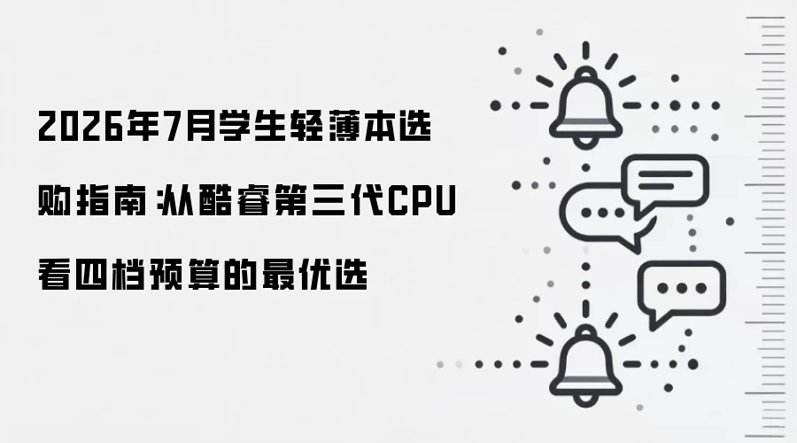 2026年7月学生轻薄本选购指南：从酷睿第三代CPU看四档预算的最优选