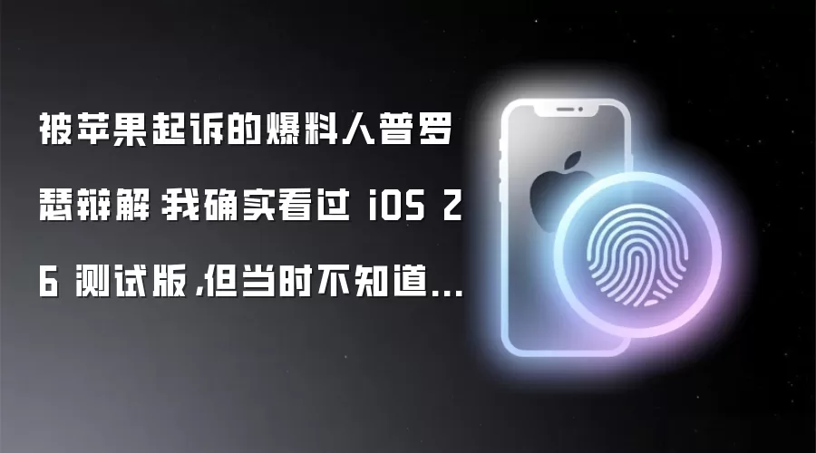 被苹果起诉的爆料人普罗瑟辩解：我确实看过 iOS 26 测试版，但当时不知道消息源于苹果员工