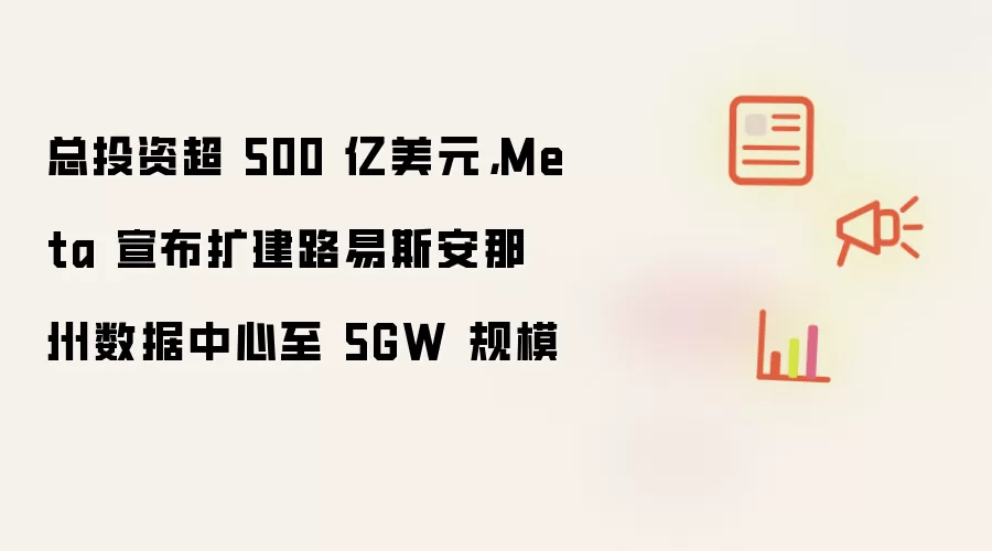 总投资超 500 亿美元，Meta 宣布扩建路易斯安那州数据中心至 5GW 规模