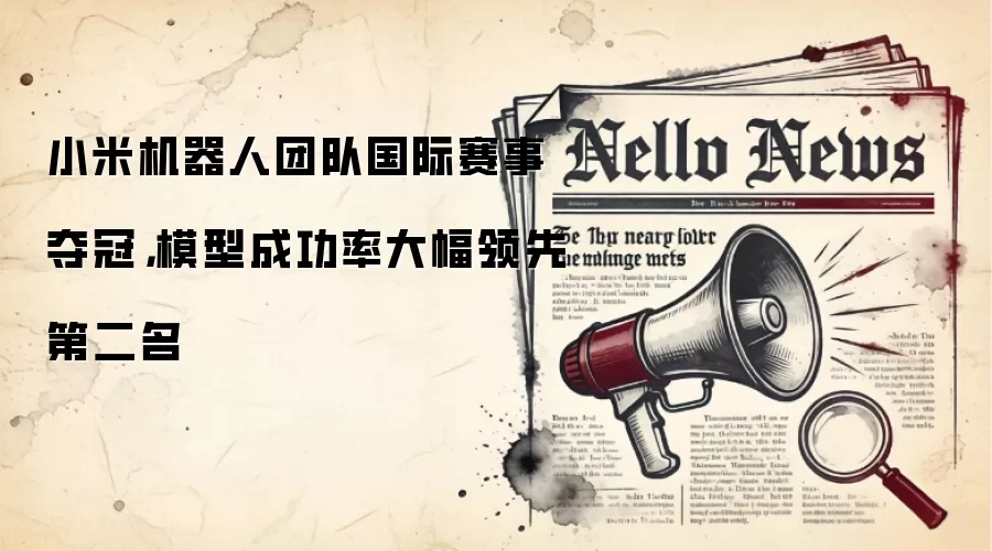 小米机器人团队国际赛事夺冠,模型成功率大幅领先第二名