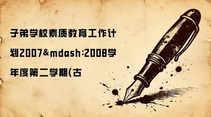 子弟学校素质教育工作计划2007—2008学年度第二学期(古
